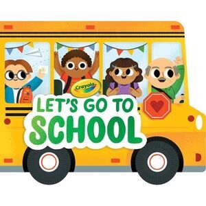 Crayola: Let's Go to School (a Crayola School Bus-Shaped Novelty Board Book for